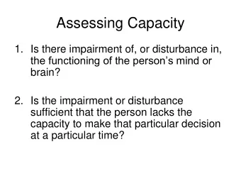 Assessing Capacity  1. Is there impairment of, or disturbance in,  the functioning of the