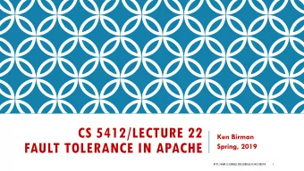 CS 5412/LECTURE 22  Ken Birman  FAULT TOLERANCE IN APACHE  Spring, 2019