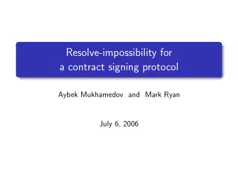 Resolve-impossibility for  a contract signing protocol  Aybek Mukhamedov and Mark Ryan  July 6,