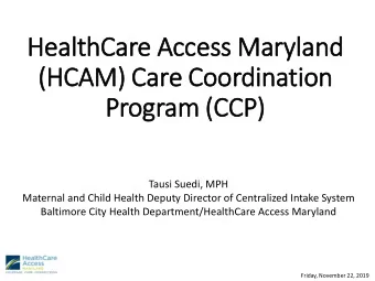 HealthCare Access Mary  ryland  (HCAM) Care Coordination  Program (CCP)  Tausi Suedi, MPH  Maternal