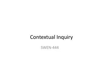 Contextual Inquiry  SWEN-444  Contextual Inquiry is the process of  discovering what users cannot