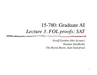 15-780: Graduate AI  Lecture 3. FOL proofs; SAT  Geoff Gordon (this lecture)  Tuomas Sandholm  TAs