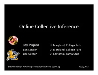 Online Collec*ve Inference  Jay Pujara U. Maryland, College Park U. Maryland, College Park  Ben