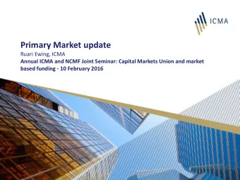 Primary Market update  Ruari Ewing, ICMA  Annual ICMA and NCMF Joint Seminar: Capital Markets Union