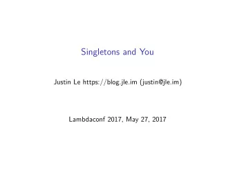 Singletons and You  Justin Le https://blog.jle.im (justin@jle.im)  Lambdaconf 2017, May 27, 2017