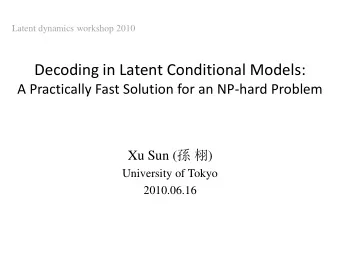 Decoding in Latent Conditional Models:  A Practically Fast Solution for an NP-hard Problem Xu Sun (