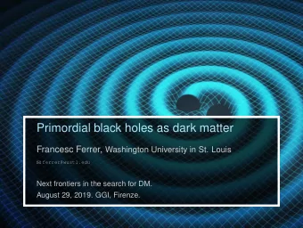 Primordial black holes as dark matter Francesc Ferrer, Washington University in St. Louis