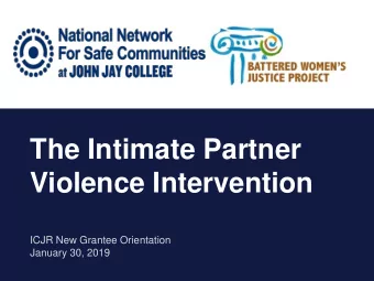 The Intimate Partner  Violence Intervention  ICJR New Grantee Orientation  January 30, 2019
