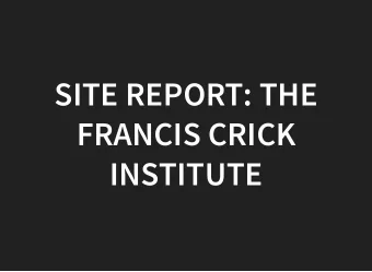 SITE REPORT: THE  FRANCIS CRICK  INSTITUTE  ADAM HUFFMAN  Senior HPC and Cloud Systems Engineer