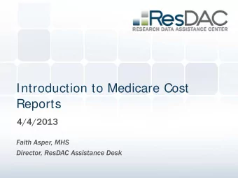 Introduction to Medicare Cost  Reports  4/4/2013  Faith Asper, MHS  Director, ResDAC Assistance