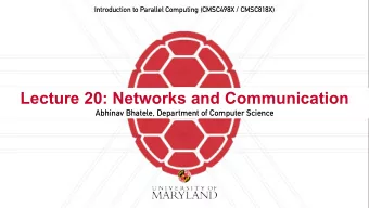 Lecture 20: Networks and Communication  Abhinav Bhatele, Department of Computer Science