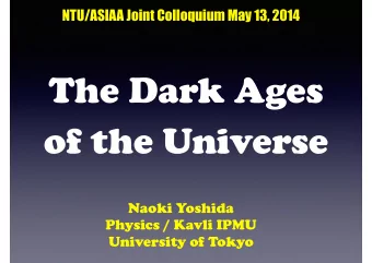 The Dark Ages  of the Universe  Naoki Yoshida  Physics / Kavli IPMU  University of Tokyo C ONTENTS