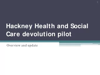 Hackney Health and Social  Care devolution pilot  Overview and update  2  This evening   Brief
