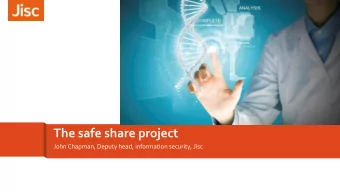 The safe share project  John Chapman, Deputy head, information security, Jisc  The safe share