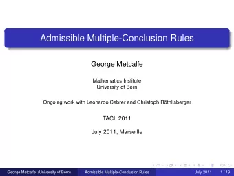 Admissible Multiple-Conclusion Rules  George Metcalfe  Mathematics Institute  University of Bern