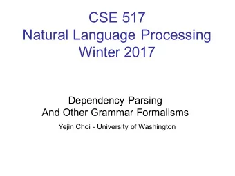 CSE 517  Natural Language Processing  Winter 2017  Dependency Parsing  And Other Grammar Formalisms