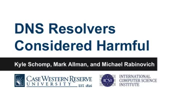 DNS Resolvers  Considered Harmful  Kyle Schomp, Mark Allman, and Michael Rabinovich  2  DNS