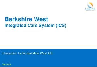 Berkshire West  Integrated Care System (ICS)  Introduction to the Berkshire West ICS  May 2018  1