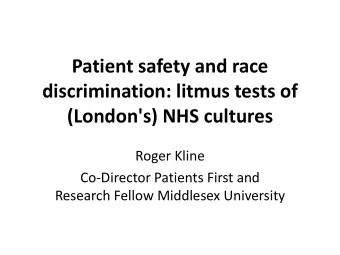 discrimination: litmus tests of  (London's) NHS cultures  Roger Kline  Co-Director Patients First