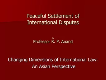 Peaceful Settlement of  International Disputes  by  Professor R. P. Anand  Changing Dimensions of