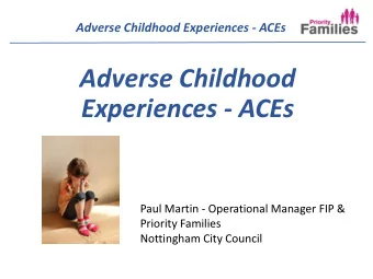 Experiences - ACEs  Paul Martin - Operational Manager FIP &amp;  Priority Families  Nottingham City