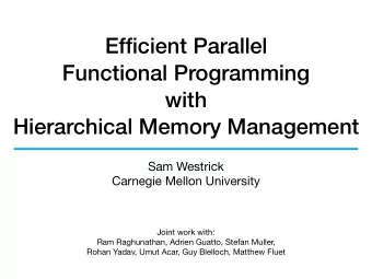 Efficient Parallel  Functional Programming  with  Hierarchical Memory Management Sam Westrick