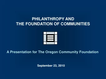 PHILANTHROPY AND  THE FOUNDATION OF COMMUNITIES  A Presentation for The Oregon Community Foundation