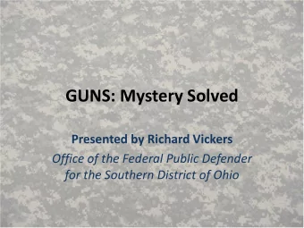 GUNS: Mystery Solved  Presented by Richard Vickers  Office of the Federal Public Defender  for the