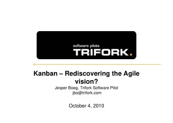 Kanban  Rediscovering the Agile  vision?  Jesper Boeg, Trifork Software Pilot  jbo@trifork.com
