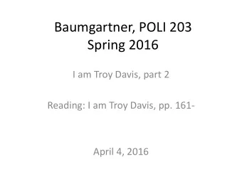 Baumgartner, POLI 203  Spring 2016  I am Troy Davis, part 2  Reading: I am Troy Davis, pp. 161-