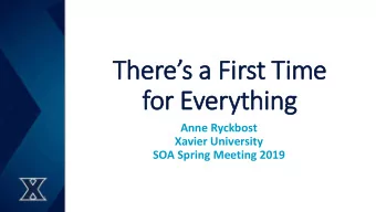 Theres a  s a Fi  First T  Time  fo  for Ev  Everything  Anne Ryckbost  Xavier University  SOA