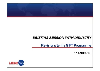 BRIEFING SESSION WITH INDUSTRY  Revisions to the GIFT Programme  17 April 2018  Key Areas  I.
