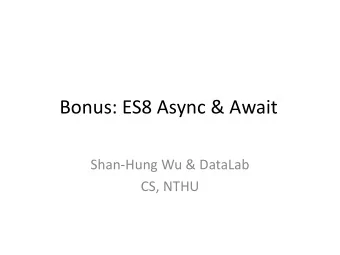 Bonus: ES8 Async &amp; Await  Shan-Hung Wu &amp; DataLab  CS, NTHU  Outline  ES6 Promises