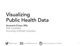 Visualizing  Public Health Data  Anamaria Crisan, MSc  PhD Candidate  University of British