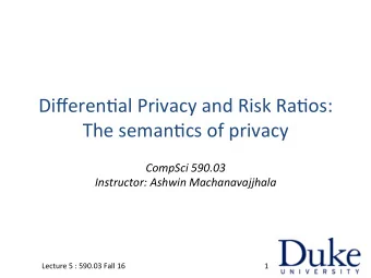 Differen'al  Privacy  and  Risk  Ra'os:      The  seman'cs  of  privacy