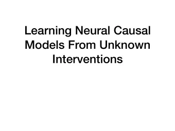 Learning Neural Causal  Models From Unknown  Interventions  Summary  The relationship between
