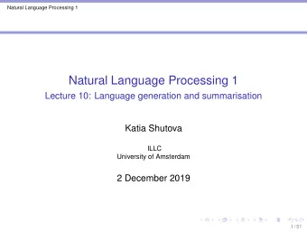Natural Language Processing 1  Lecture 10: Language generation and summarisation  Katia Shutova
