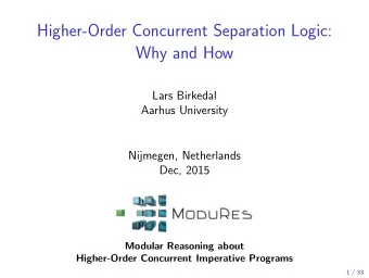 Higher-Order Concurrent Separation Logic:  Why and How  Lars Birkedal  Aarhus University  Nijmegen,