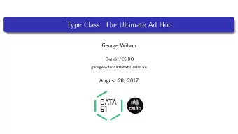 Type Class: The Ultimate Ad Hoc  George Wilson  Data61/CSIRO  george.wilson@data61.csiro.au  August