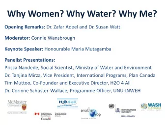 Why Women? Why Water? Why Me? Opening Remarks: Dr. Zafar Adeel and Dr. Susan Watt Moderator: Connie