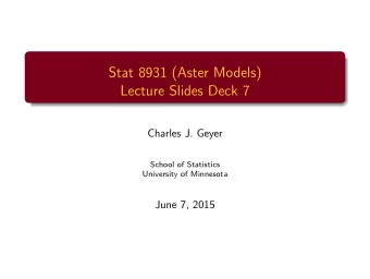 Stat 8931 (Aster Models)  Lecture Slides Deck 7  Charles J. Geyer  School of Statistics  University