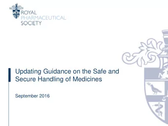 Updating Guidance on the Safe and  Secure Handling of Medicines  September 2016  Why the update?