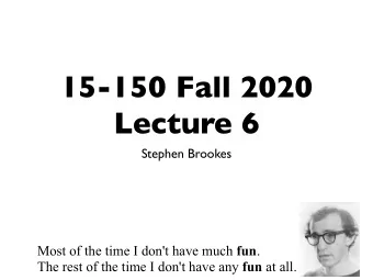 15-150 Fall 2020  Lecture 6  Stephen Brookes Most of the time I don't have much fun . The rest of