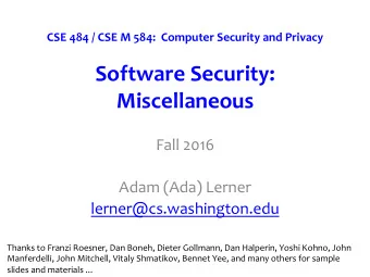 Software Security: Miscellaneous  Fall 2016  Adam (Ada) Lerner  lerner@cs.washington.edu  Thanks to