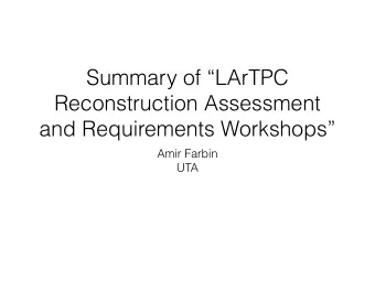 Summary of LArTPC  Reconstruction Assessment  and Requirements Workshops  Amir Farbin  UTA  D