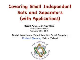 Covering Small Independent Sets and Separators  (with Applications) Recent Advances in Algorithms