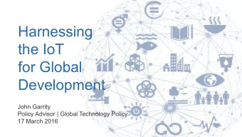 Harnessing  the IoT  for Global  Development  John Garrity  Policy Advisor | Global Technology