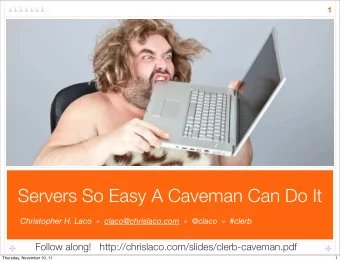Servers So Easy A Caveman Can Do It  Christopher H. Laco    claco@chrislaco.com    @claco