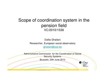Scope of coordination system in the  pension field  VC/2010/1536  Dalila Ghailani  Researcher,