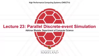 Lecture 23: Parallel Discrete-event Simulation  Abhinav Bhatele, Department of Computer Science